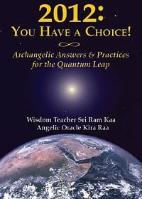 2012: You Have a Choice Archangelic Answers and Practices for the Quantum Leap